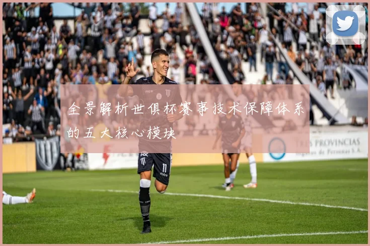 全景解析世俱杯赛事技术保障体系的五大核心模块