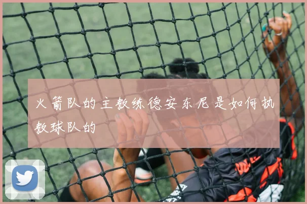 火箭队的主教练德安东尼是如何执教球队的