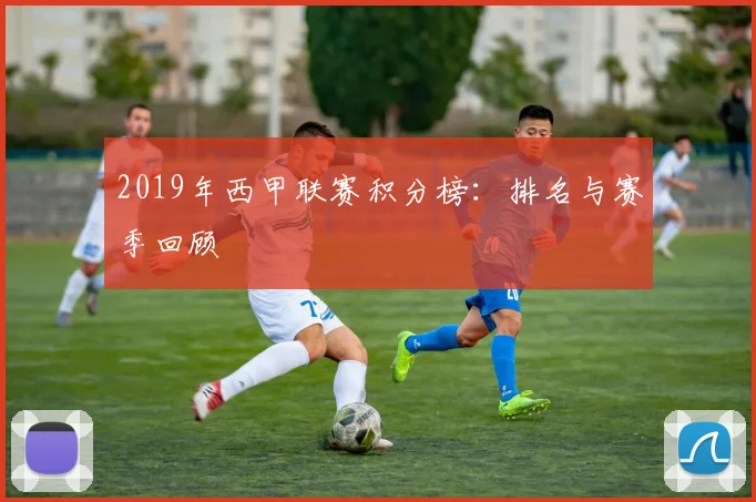 2019年西甲联赛积分榜：排名与赛季回顾