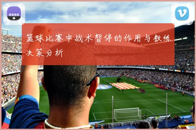 篮球比赛中战术暂停的作用与教练决策分析