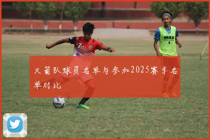 火箭队球员名单与参加2025赛季名单对比