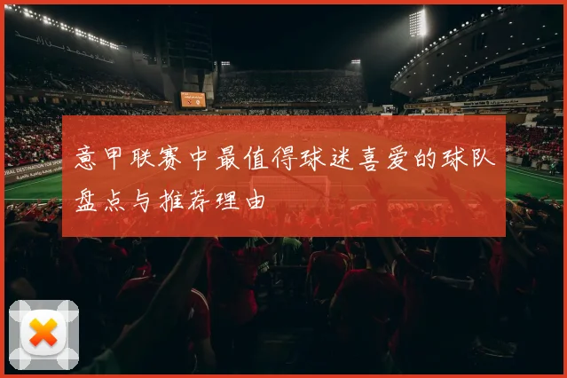 意甲联赛中最值得球迷喜爱的球队盘点与推荐理由