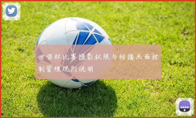 世俱杯比赛摄影权限与转播画面控制管理规则说明