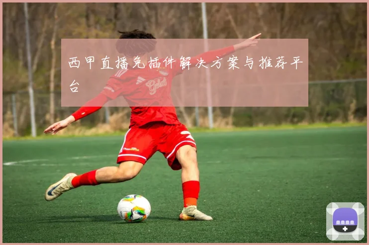 西甲直播免插件解决方案与推荐平台