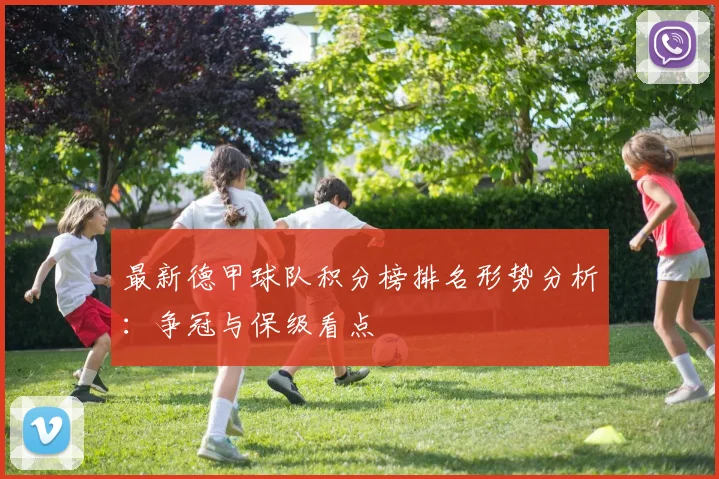 最新德甲球队积分榜排名形势分析：争冠与保级看点