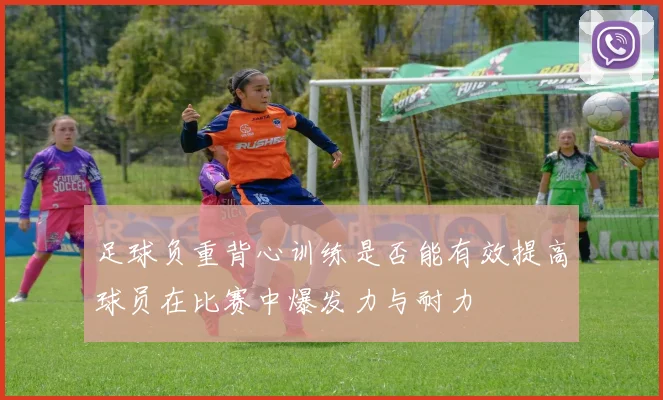 足球负重背心训练是否能有效提高球员在比赛中爆发力与耐力
