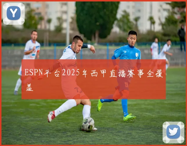 ESPN平台2025年西甲直播赛事全覆盖