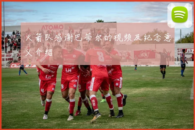 火箭队感谢巴蒂尔的视频及纪念意义介绍