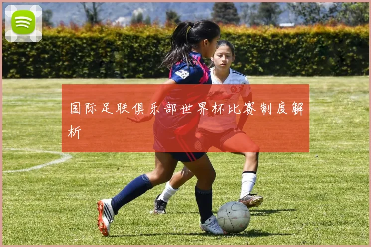 国际足联俱乐部世界杯比赛制度解析