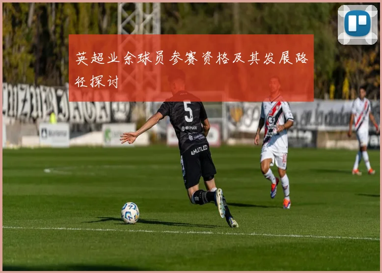 英超业余球员参赛资格及其发展路径探讨
