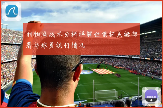 利物浦战术分析详解世俱杯关键部署与球员执行情况