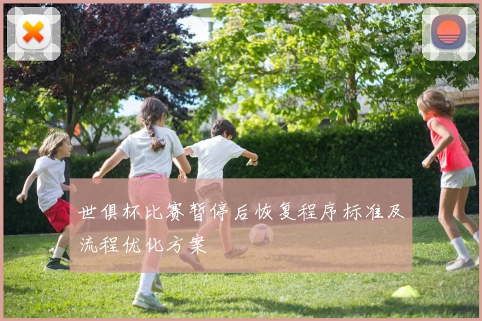 世俱杯比赛暂停后恢复程序标准及流程优化方案
