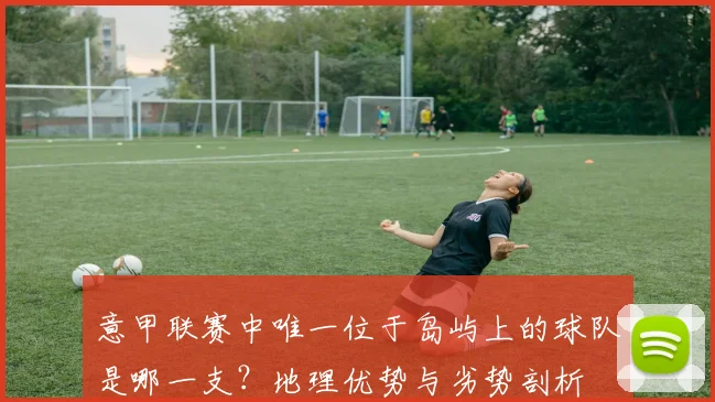 意甲联赛中唯一位于岛屿上的球队是哪一支？地理优势与劣势剖析