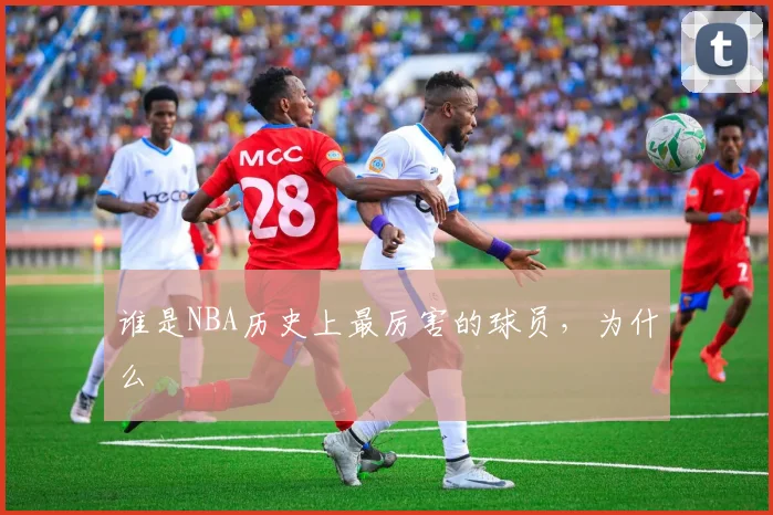 谁是NBA历史上最厉害的球员，为什么