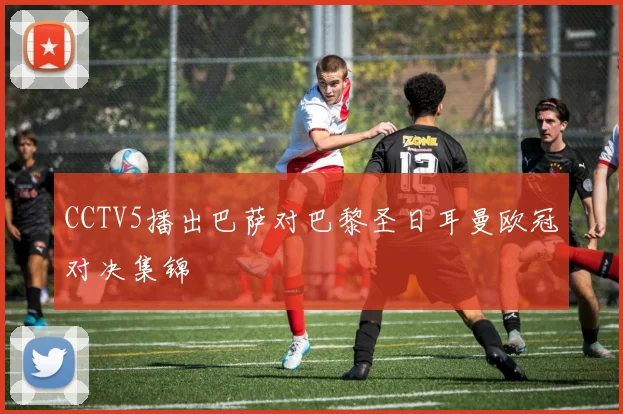 CCTV5播出巴萨对巴黎圣日耳曼欧冠对决集锦