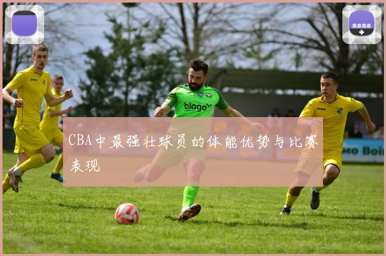 CBA中最强壮球员的体能优势与比赛表现