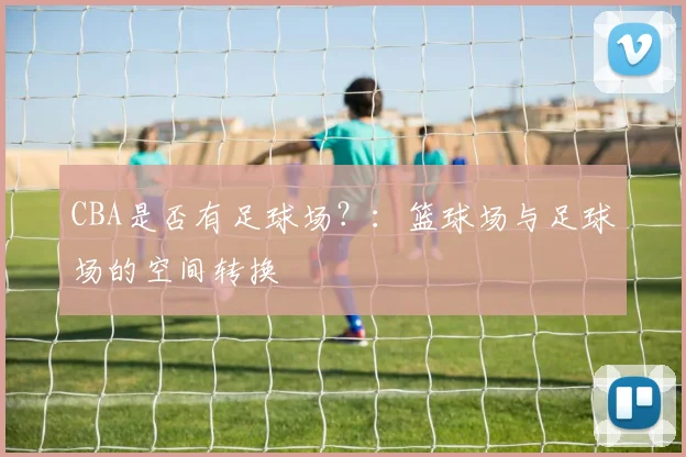 CBA是否有足球场？：篮球场与足球场的空间转换