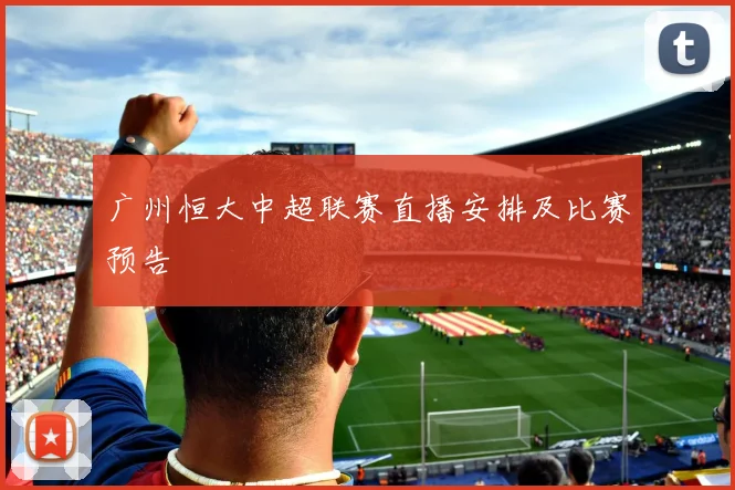 广州恒大中超联赛直播安排及比赛预告