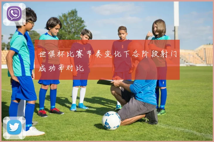 世俱杯比赛节奏变化下各阶段射门成功率对比