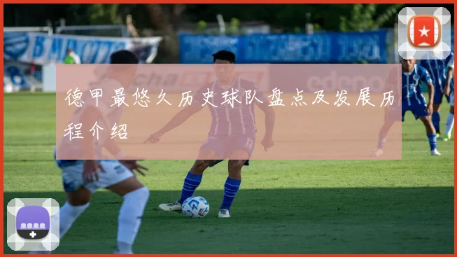 德甲最悠久历史球队盘点及发展历程介绍